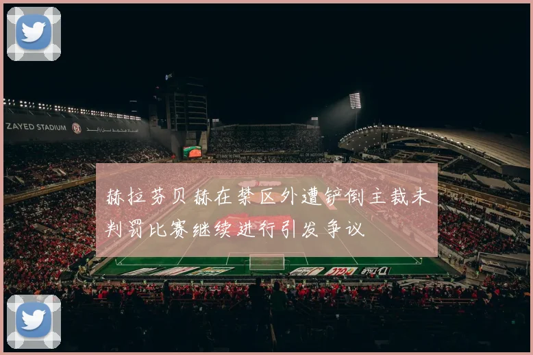 赫拉芬贝赫在禁区外遭铲倒主裁未判罚比赛继续进行引发争议