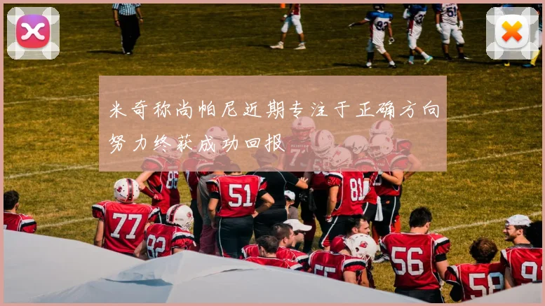 米奇称尚帕尼近期专注于正确方向努力终获成功回报