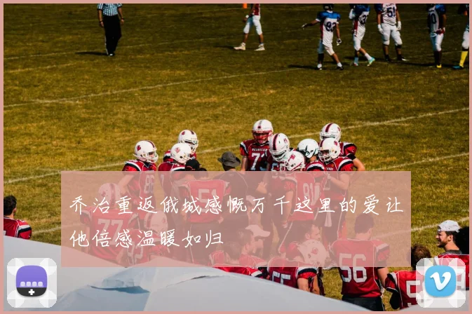 乔治重返俄城感慨万千这里的爱让他倍感温暖如归