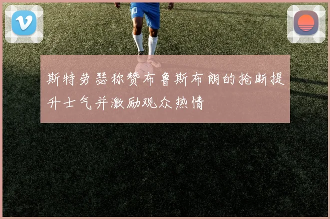 斯特劳瑟称赞布鲁斯布朗的抢断提升士气并激励观众热情