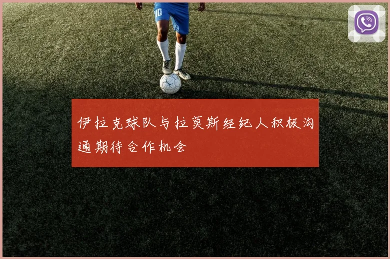 伊拉克球队与拉莫斯经纪人积极沟通期待合作机会