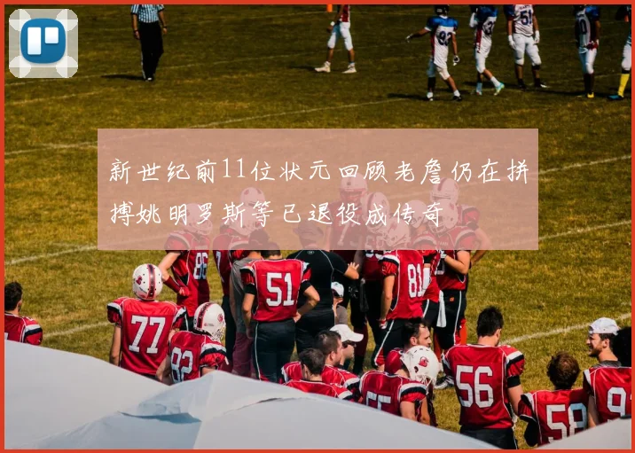新世纪前11位状元回顾老詹仍在拼搏姚明罗斯等已退役成传奇