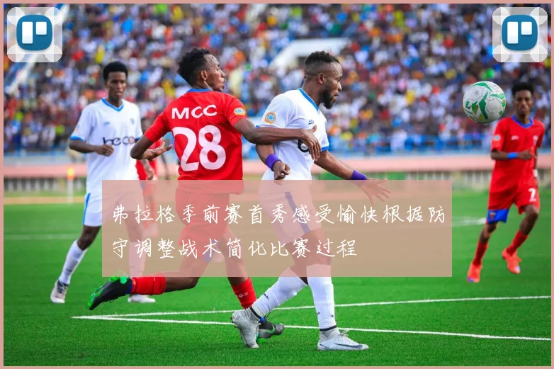 弗拉格季前赛首秀感受愉快根据防守调整战术简化比赛过程