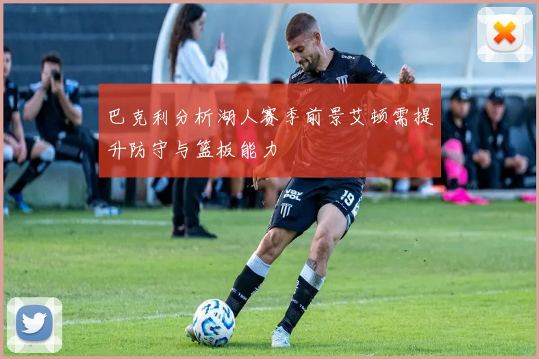 巴克利分析湖人赛季前景艾顿需提升防守与篮板能力