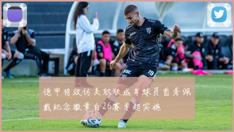 德甲将效仿美职联成年球员首秀佩戴纪念徽章自26赛季起实施