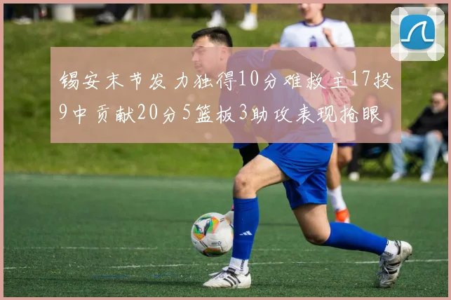 锡安末节发力独得10分难救主17投9中贡献20分5篮板3助攻表现抢眼