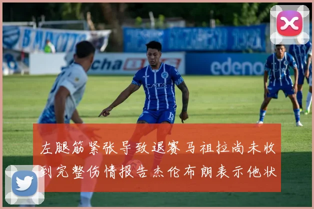 左腿筋紧张导致退赛马祖拉尚未收到完整伤情报告杰伦布朗表示他状态良好